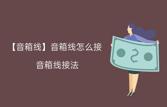 【音箱线】音箱线怎么接 音箱线接法 喇叭线怎么接